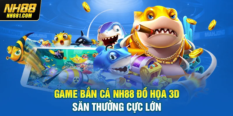 Game bắn cá NH88 đồ họa 3D săn thưởng cực lớn